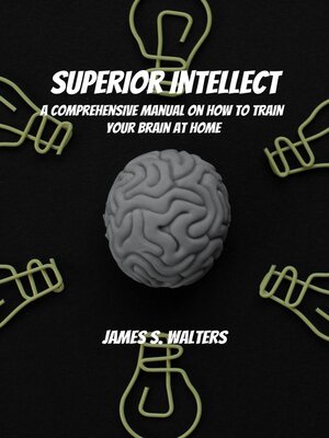 cover image of Superior Intellect! a Comprehensive Manual On How to Train Your Brain At Home!